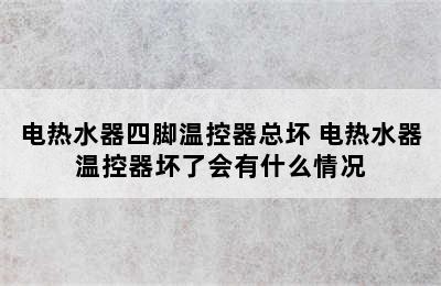 电热水器四脚温控器总坏 电热水器温控器坏了会有什么情况